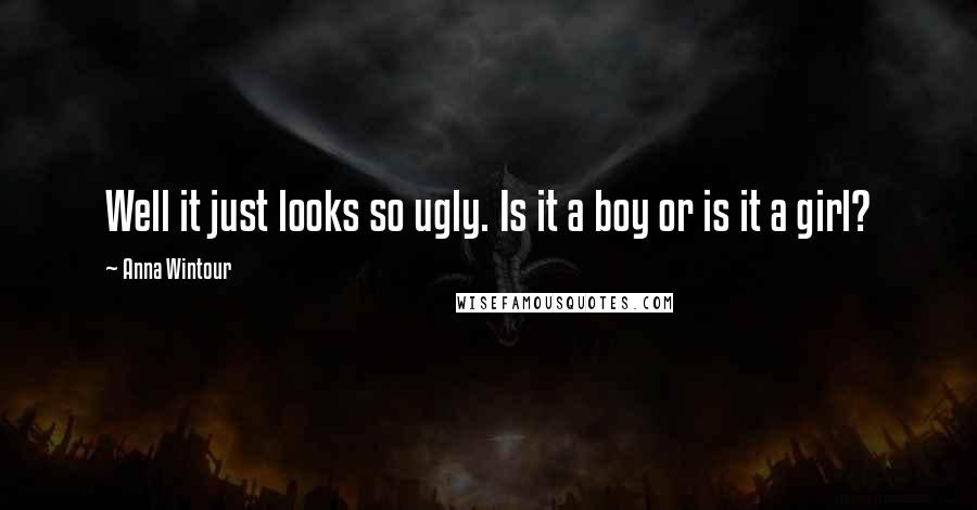 Anna Wintour Quotes: Well it just looks so ugly. Is it a boy or is it a girl?