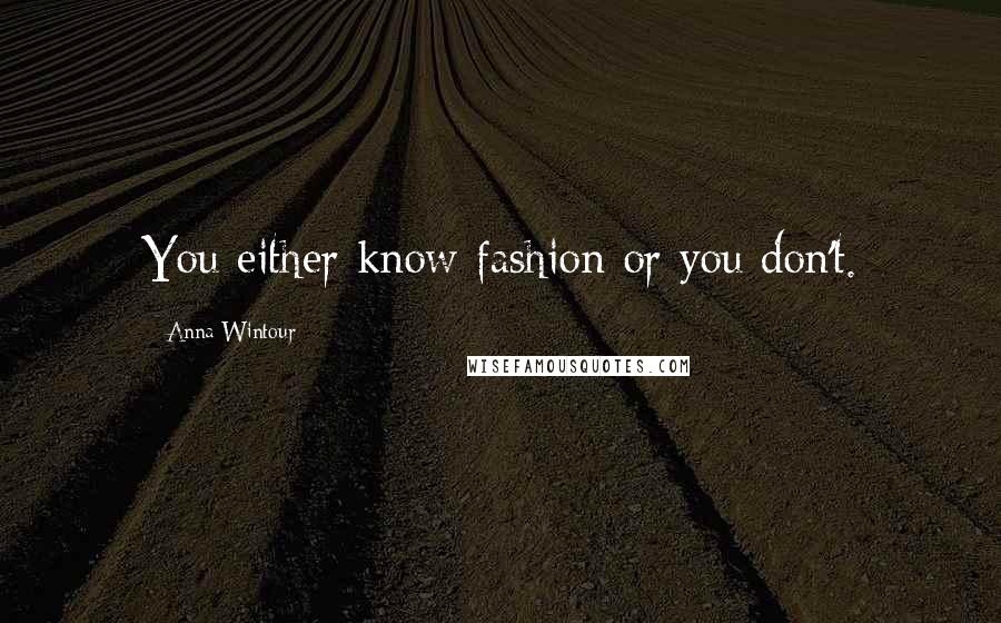 Anna Wintour Quotes: You either know fashion or you don't.
