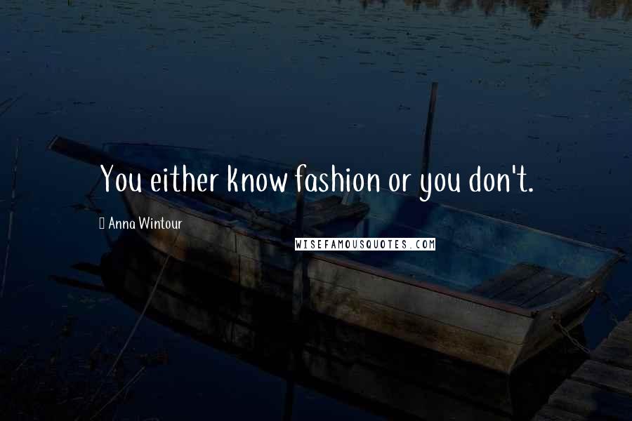 Anna Wintour Quotes: You either know fashion or you don't.