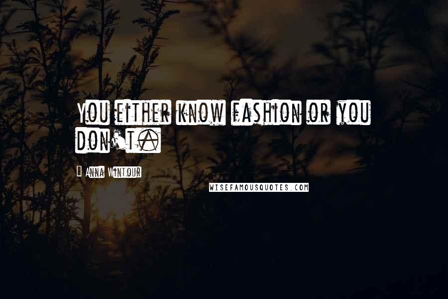 Anna Wintour Quotes: You either know fashion or you don't.