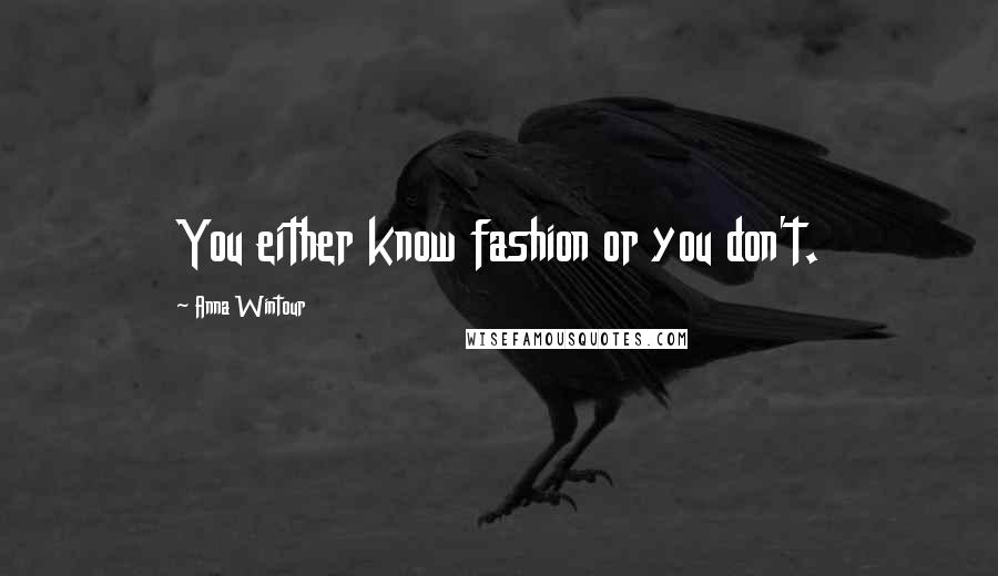 Anna Wintour Quotes: You either know fashion or you don't.
