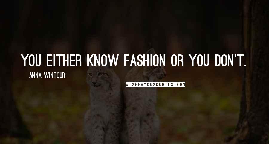 Anna Wintour Quotes: You either know fashion or you don't.