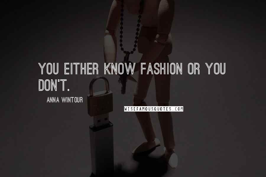 Anna Wintour Quotes: You either know fashion or you don't.