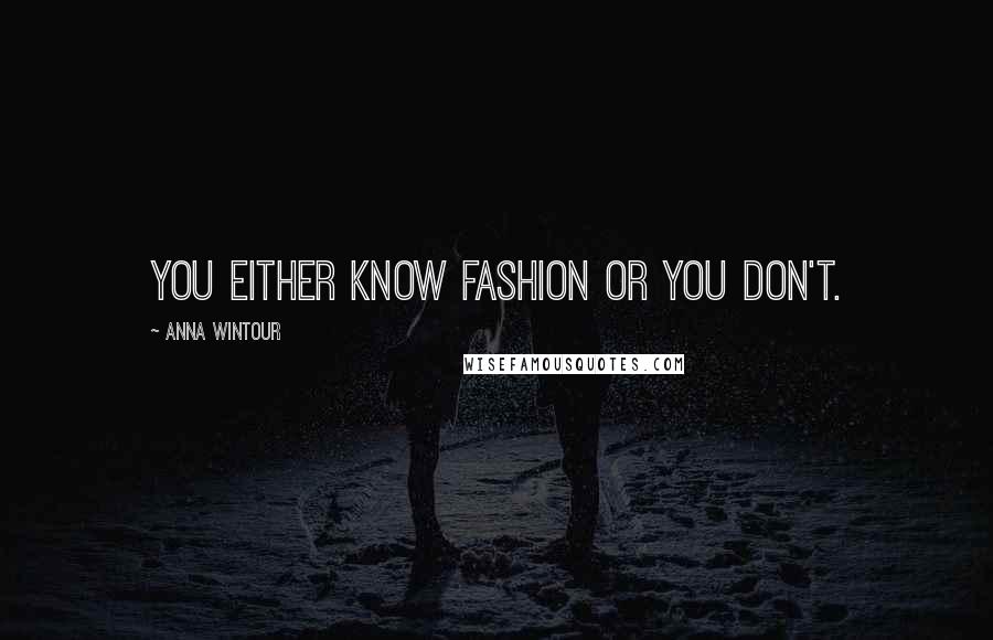 Anna Wintour Quotes: You either know fashion or you don't.