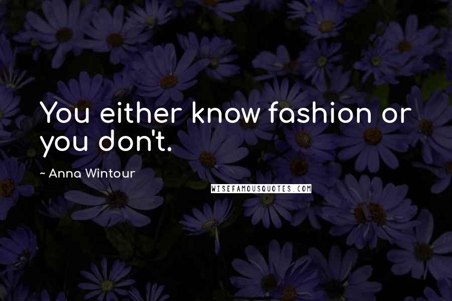 Anna Wintour Quotes: You either know fashion or you don't.
