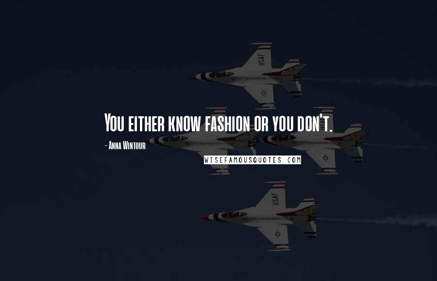 Anna Wintour Quotes: You either know fashion or you don't.