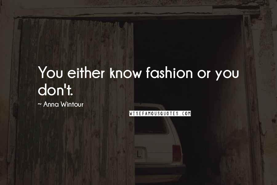 Anna Wintour Quotes: You either know fashion or you don't.