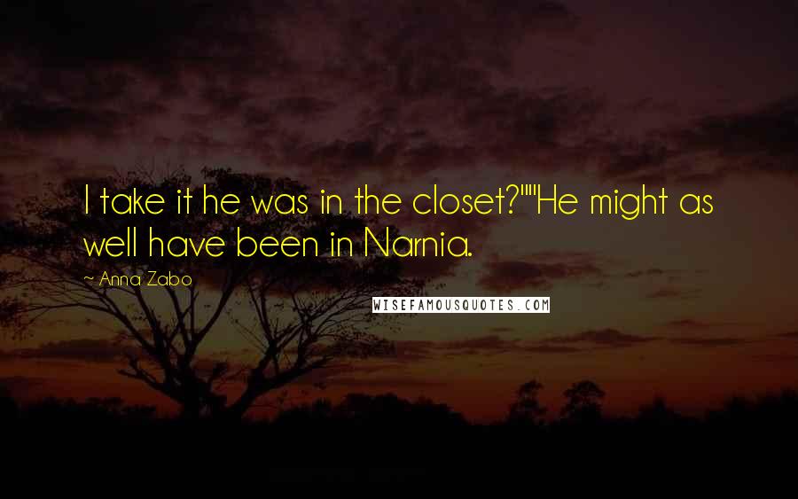 Anna Zabo Quotes: I take it he was in the closet?""He might as well have been in Narnia.