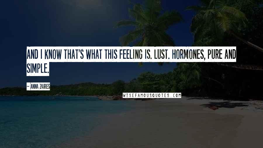 Anna Zaires Quotes: And I know that's what this feeling is. Lust. Hormones, pure and simple.