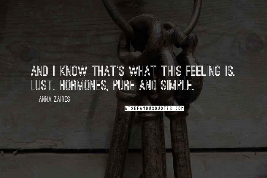Anna Zaires Quotes: And I know that's what this feeling is. Lust. Hormones, pure and simple.