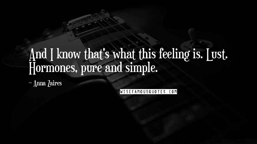 Anna Zaires Quotes: And I know that's what this feeling is. Lust. Hormones, pure and simple.