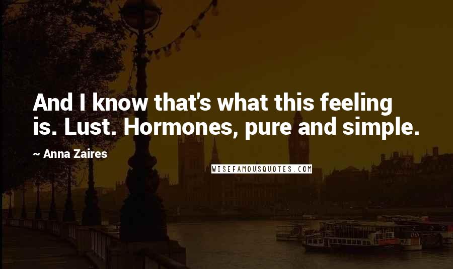 Anna Zaires Quotes: And I know that's what this feeling is. Lust. Hormones, pure and simple.