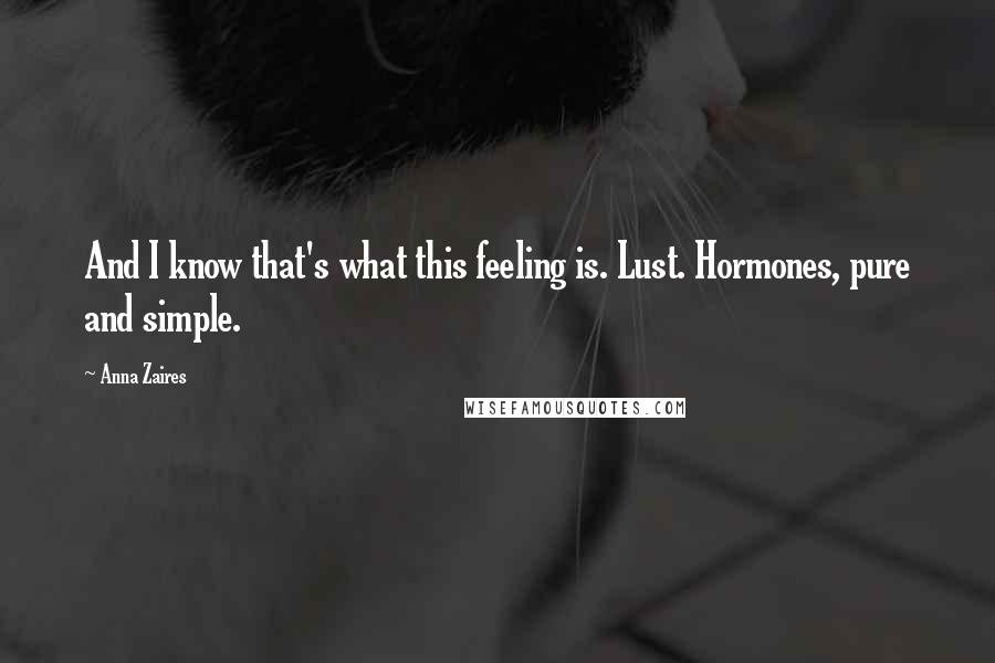 Anna Zaires Quotes: And I know that's what this feeling is. Lust. Hormones, pure and simple.