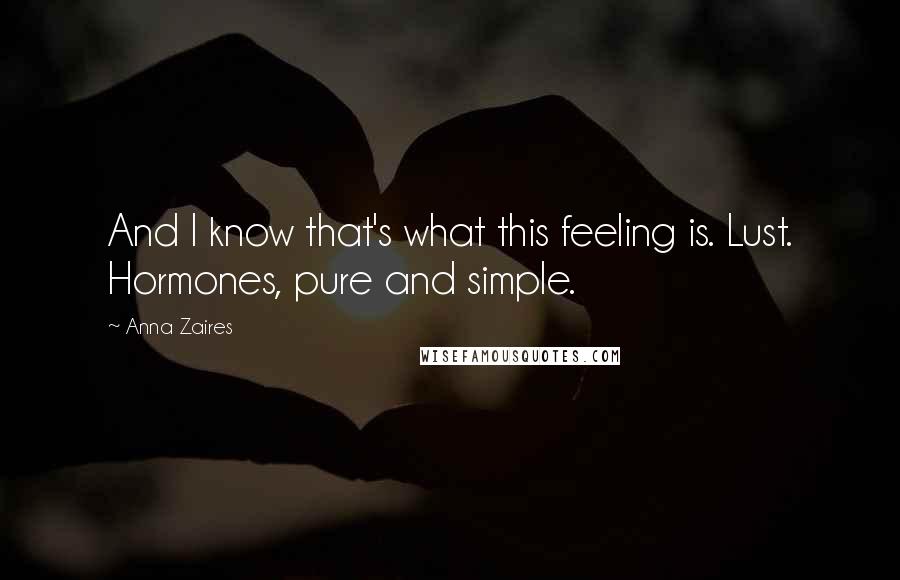 Anna Zaires Quotes: And I know that's what this feeling is. Lust. Hormones, pure and simple.