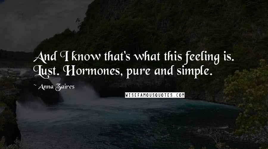 Anna Zaires Quotes: And I know that's what this feeling is. Lust. Hormones, pure and simple.