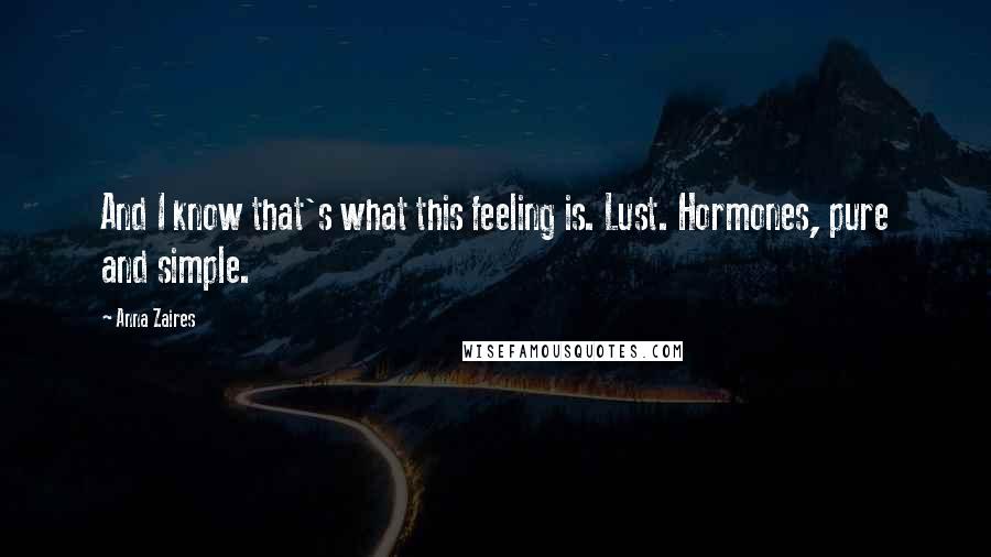Anna Zaires Quotes: And I know that's what this feeling is. Lust. Hormones, pure and simple.