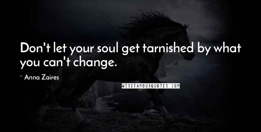 Anna Zaires Quotes: Don't let your soul get tarnished by what you can't change.