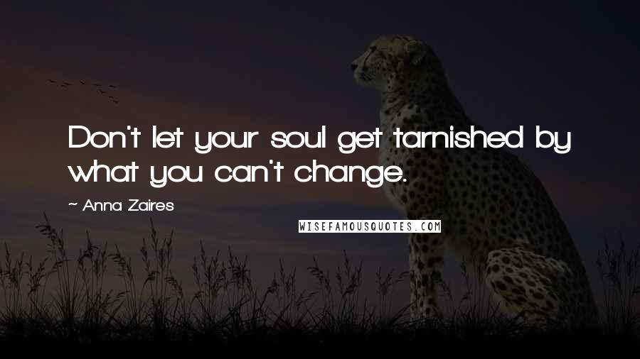 Anna Zaires Quotes: Don't let your soul get tarnished by what you can't change.