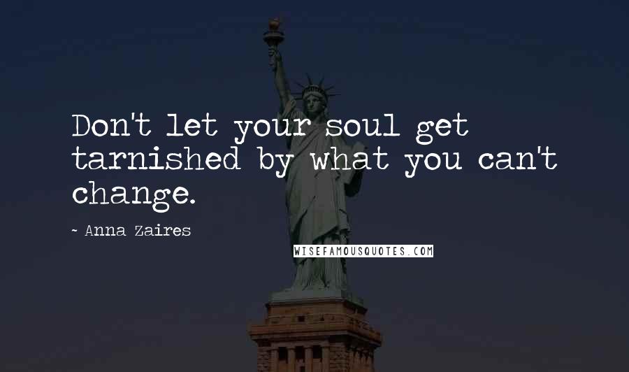 Anna Zaires Quotes: Don't let your soul get tarnished by what you can't change.