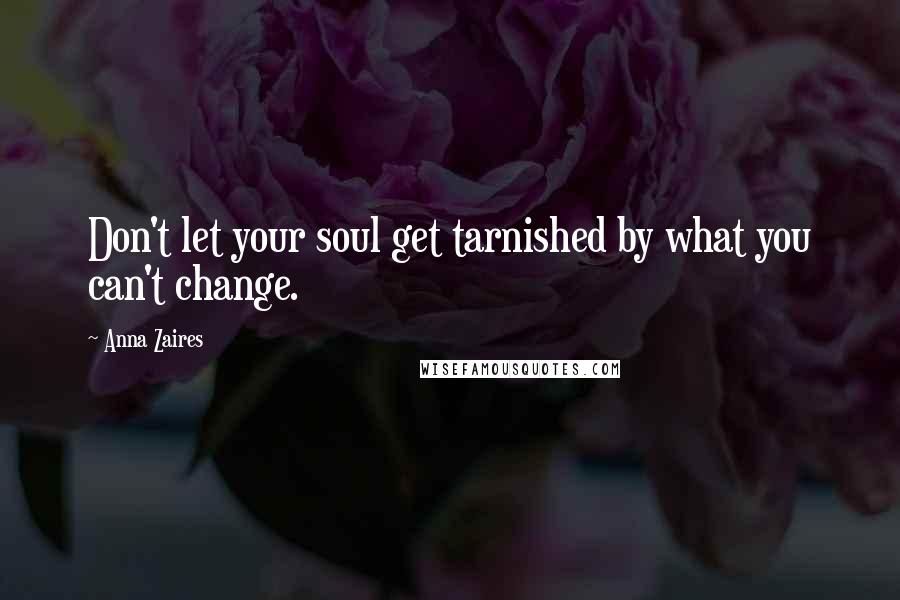 Anna Zaires Quotes: Don't let your soul get tarnished by what you can't change.