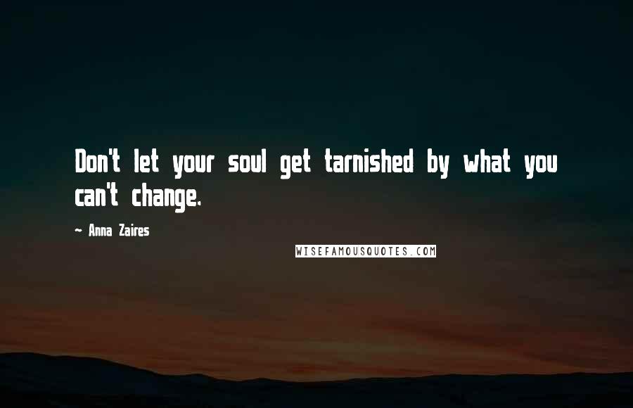 Anna Zaires Quotes: Don't let your soul get tarnished by what you can't change.