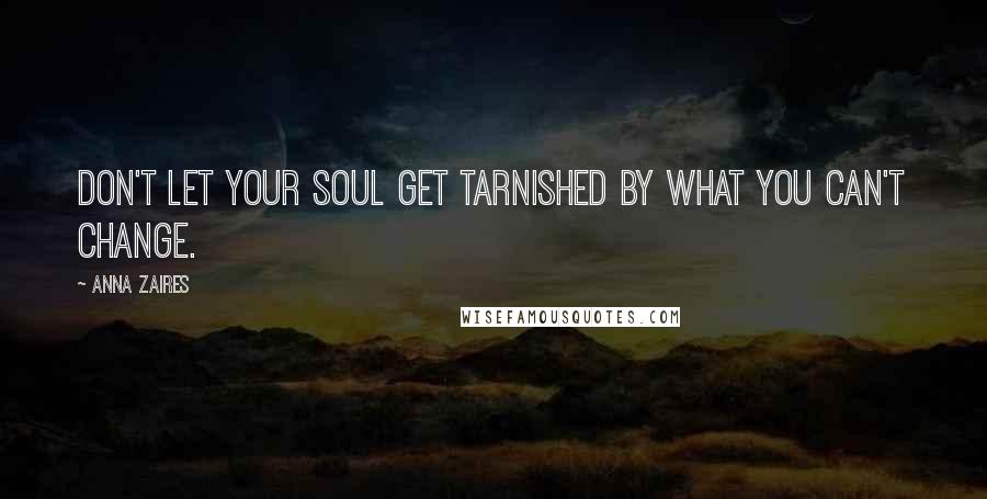 Anna Zaires Quotes: Don't let your soul get tarnished by what you can't change.