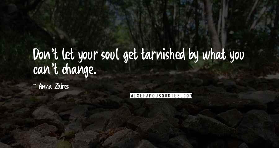 Anna Zaires Quotes: Don't let your soul get tarnished by what you can't change.