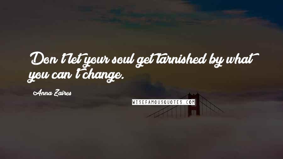 Anna Zaires Quotes: Don't let your soul get tarnished by what you can't change.