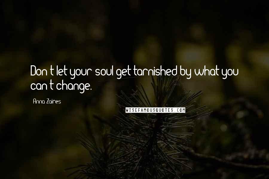 Anna Zaires Quotes: Don't let your soul get tarnished by what you can't change.