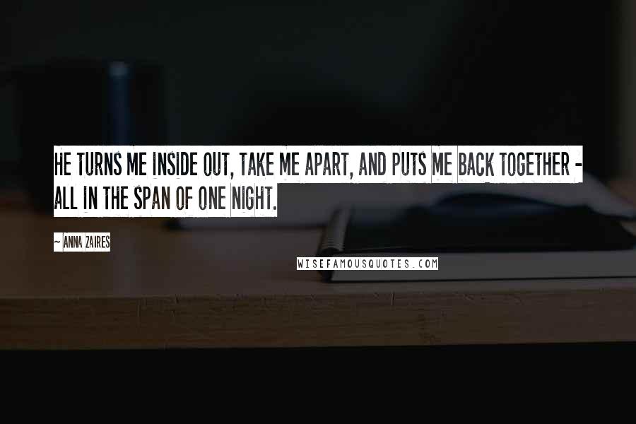 Anna Zaires Quotes: He turns me inside out, take me apart, and puts me back together - all in the span of one night.