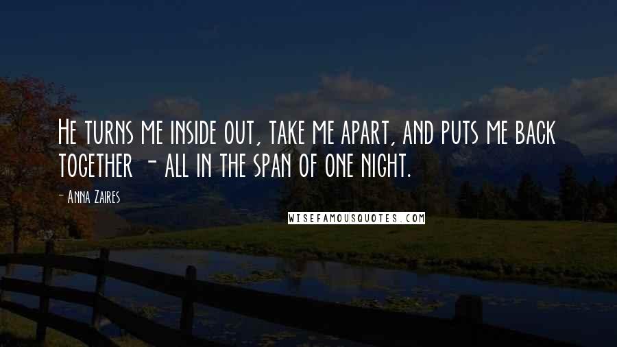 Anna Zaires Quotes: He turns me inside out, take me apart, and puts me back together - all in the span of one night.