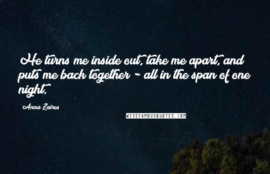 Anna Zaires Quotes: He turns me inside out, take me apart, and puts me back together - all in the span of one night.