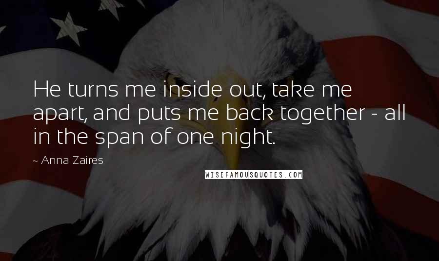 Anna Zaires Quotes: He turns me inside out, take me apart, and puts me back together - all in the span of one night.