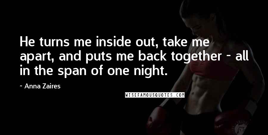 Anna Zaires Quotes: He turns me inside out, take me apart, and puts me back together - all in the span of one night.