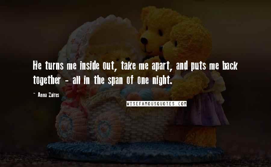 Anna Zaires Quotes: He turns me inside out, take me apart, and puts me back together - all in the span of one night.