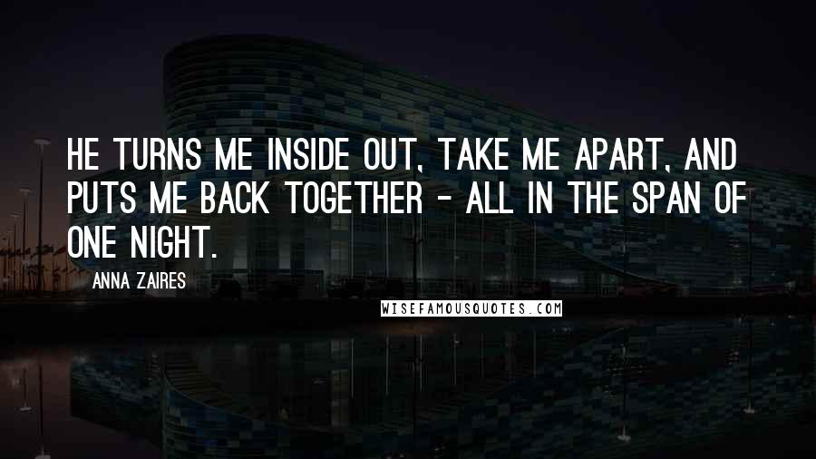 Anna Zaires Quotes: He turns me inside out, take me apart, and puts me back together - all in the span of one night.