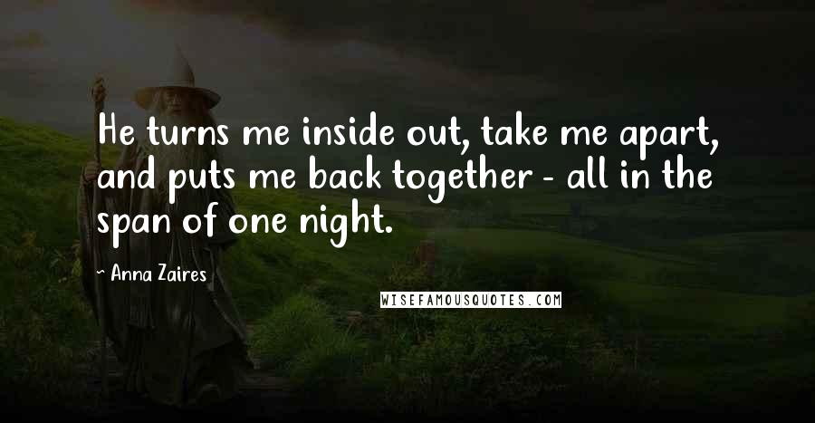 Anna Zaires Quotes: He turns me inside out, take me apart, and puts me back together - all in the span of one night.