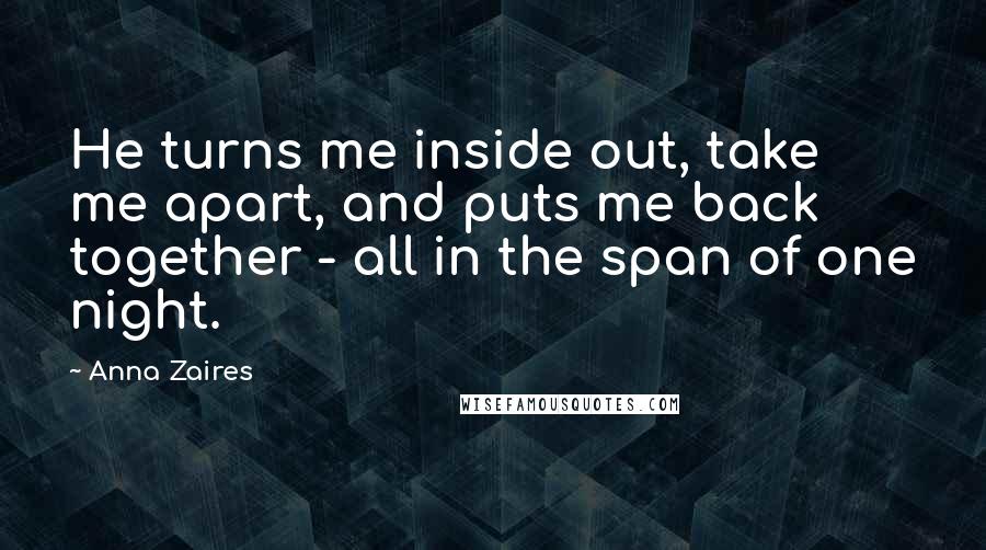 Anna Zaires Quotes: He turns me inside out, take me apart, and puts me back together - all in the span of one night.