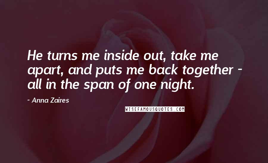 Anna Zaires Quotes: He turns me inside out, take me apart, and puts me back together - all in the span of one night.