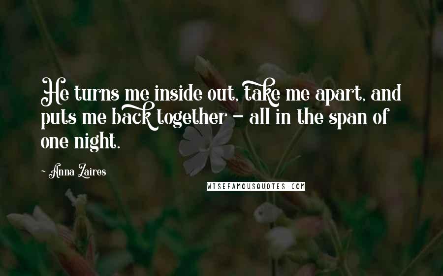 Anna Zaires Quotes: He turns me inside out, take me apart, and puts me back together - all in the span of one night.