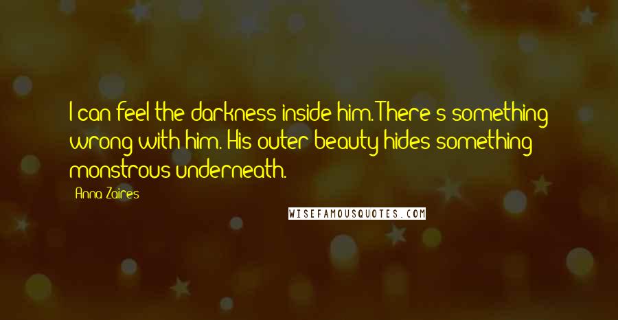 Anna Zaires Quotes: I can feel the darkness inside him. There's something wrong with him. His outer beauty hides something monstrous underneath.