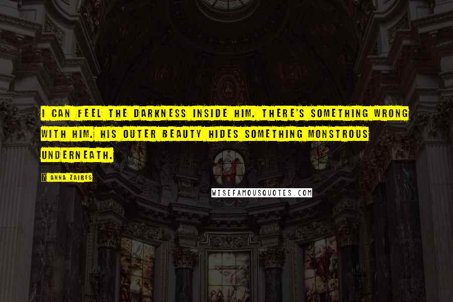 Anna Zaires Quotes: I can feel the darkness inside him. There's something wrong with him. His outer beauty hides something monstrous underneath.