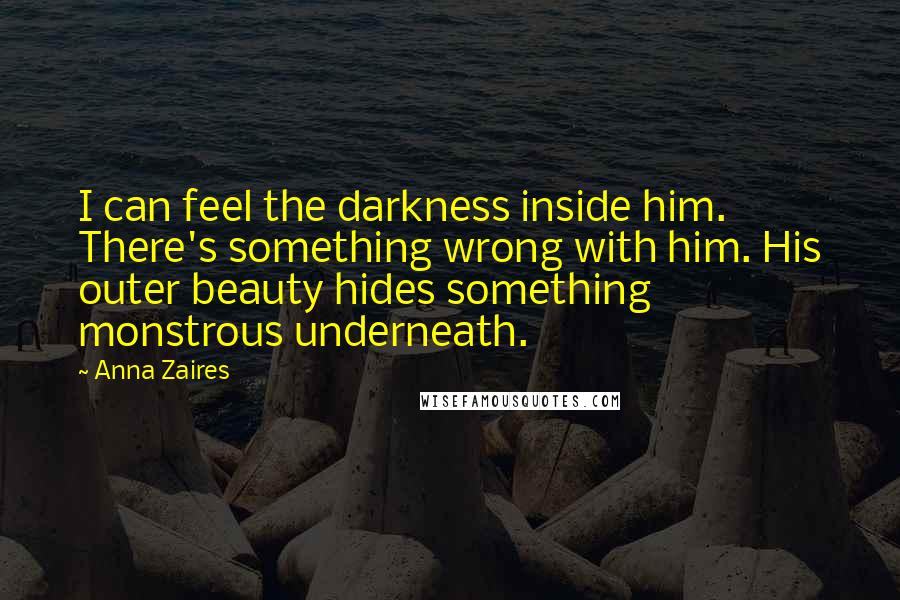 Anna Zaires Quotes: I can feel the darkness inside him. There's something wrong with him. His outer beauty hides something monstrous underneath.