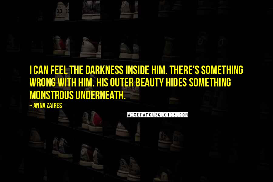 Anna Zaires Quotes: I can feel the darkness inside him. There's something wrong with him. His outer beauty hides something monstrous underneath.