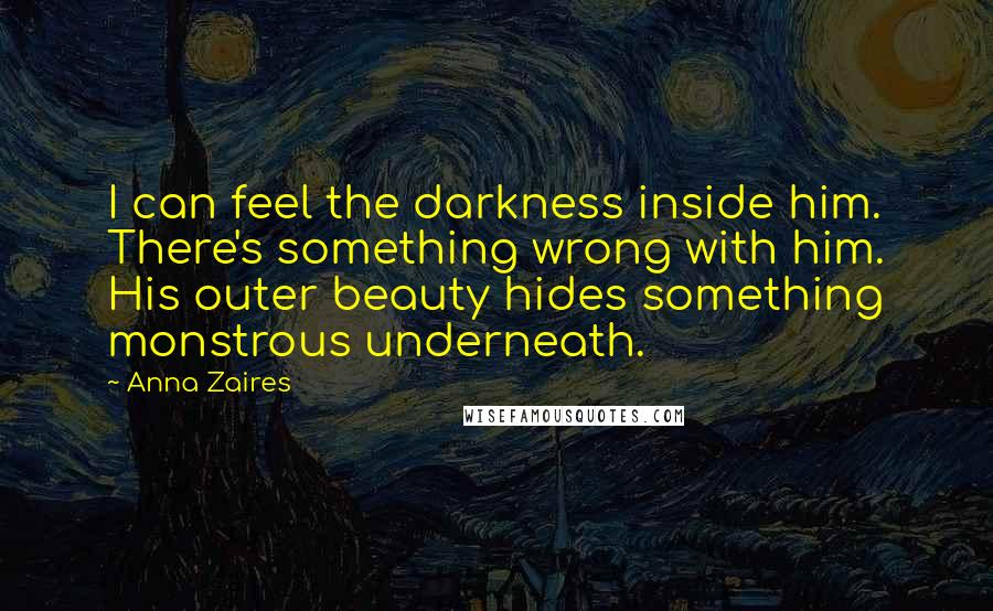 Anna Zaires Quotes: I can feel the darkness inside him. There's something wrong with him. His outer beauty hides something monstrous underneath.