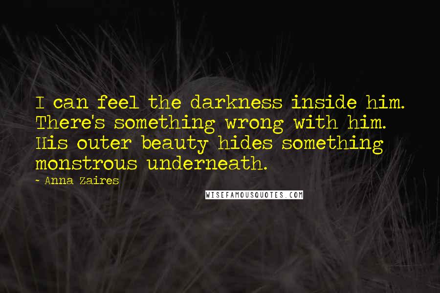 Anna Zaires Quotes: I can feel the darkness inside him. There's something wrong with him. His outer beauty hides something monstrous underneath.