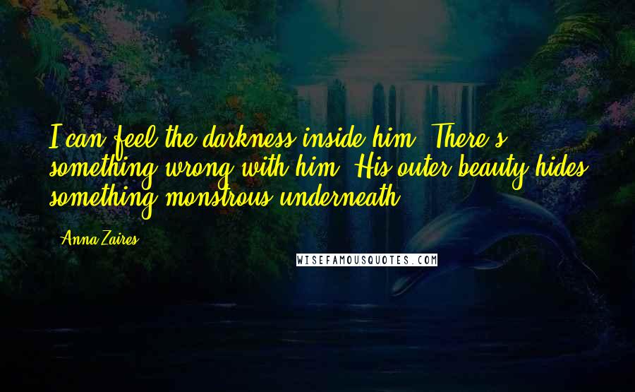 Anna Zaires Quotes: I can feel the darkness inside him. There's something wrong with him. His outer beauty hides something monstrous underneath.