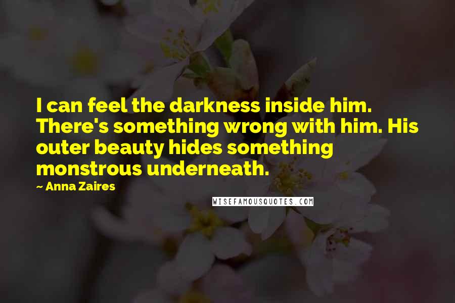 Anna Zaires Quotes: I can feel the darkness inside him. There's something wrong with him. His outer beauty hides something monstrous underneath.