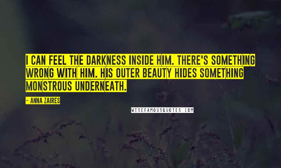 Anna Zaires Quotes: I can feel the darkness inside him. There's something wrong with him. His outer beauty hides something monstrous underneath.