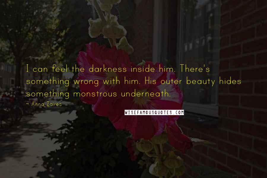 Anna Zaires Quotes: I can feel the darkness inside him. There's something wrong with him. His outer beauty hides something monstrous underneath.